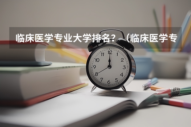临床医学专业大学排名？（临床医学专业全国大学排名）
