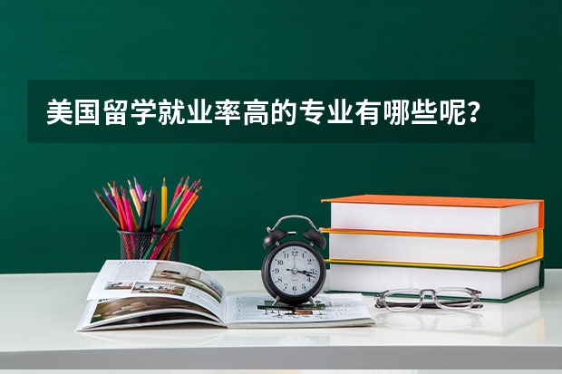 美国留学就业率高的专业有哪些呢?
