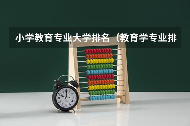 小学教育专业大学排名（教育学专业排名）