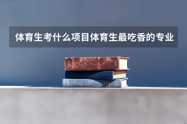体育生考什么项目体育生最吃香的专业