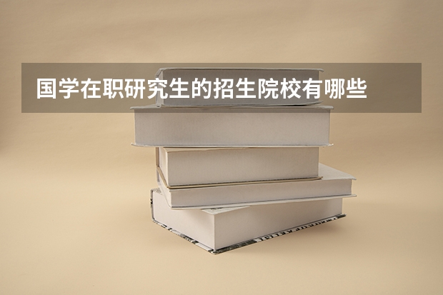 国学在职研究生的招生院校有哪些