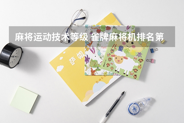 麻将运动技术等级 雀牌麻将机排名第几