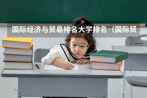 国际经济与贸易排名大学排名（国际贸易专业大学排名）