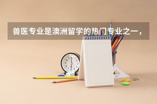 兽医专业是澳洲留学的热门专业之一，澳洲兽医专业本科要几年呢？
