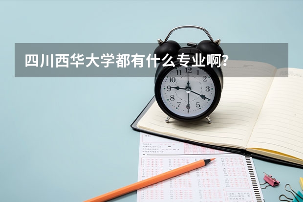 四川西华大学都有什么专业啊？
