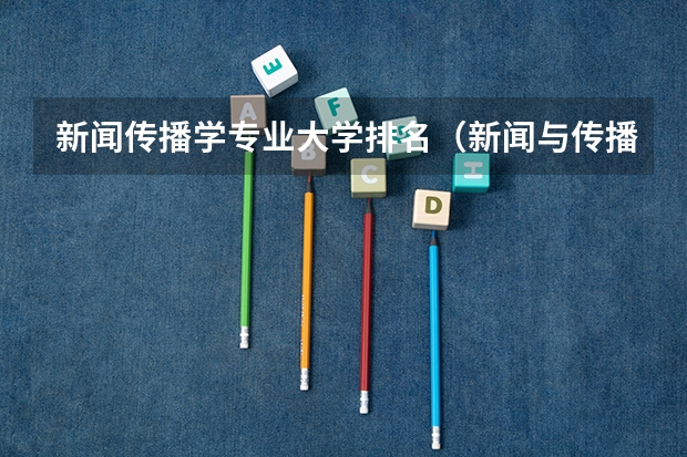 新闻传播学专业大学排名（新闻与传播专业学校排名）