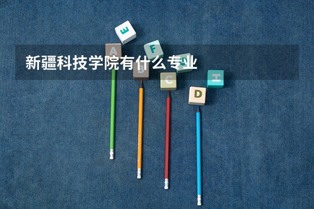 新疆科技学院有什么专业