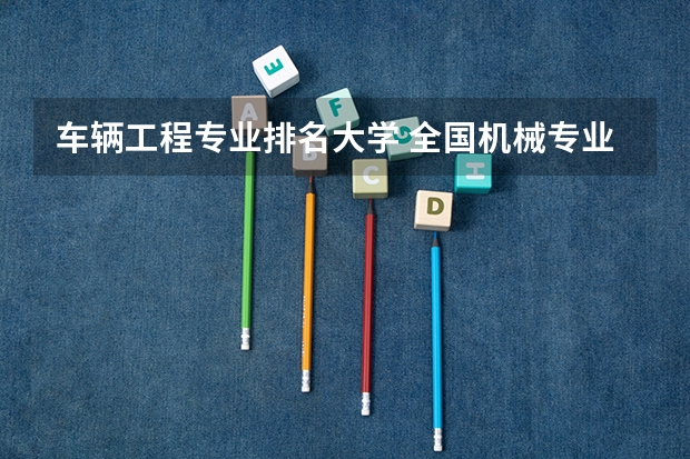车辆工程专业排名大学 全国机械专业大学排名一览表