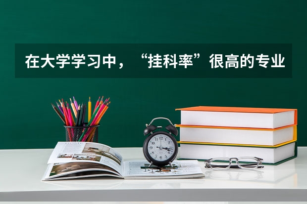 在大学学习中，“挂科率”很高的专业都有哪些呢？在大学该怎样学习呢？