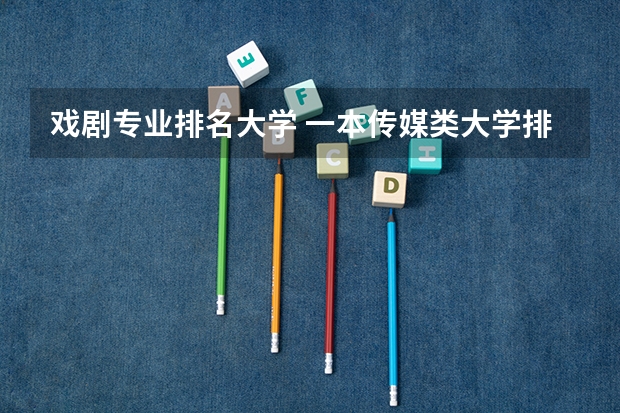 戏剧专业排名大学 一本传媒类大学排名