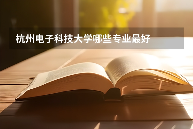 杭州电子科技大学哪些专业最好