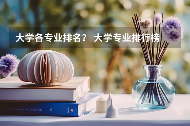 大学各专业排名？ 大学专业排行榜