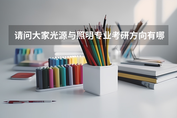 请问大家光源与照明专业考研方向有哪些，哪个学校比较好啊！