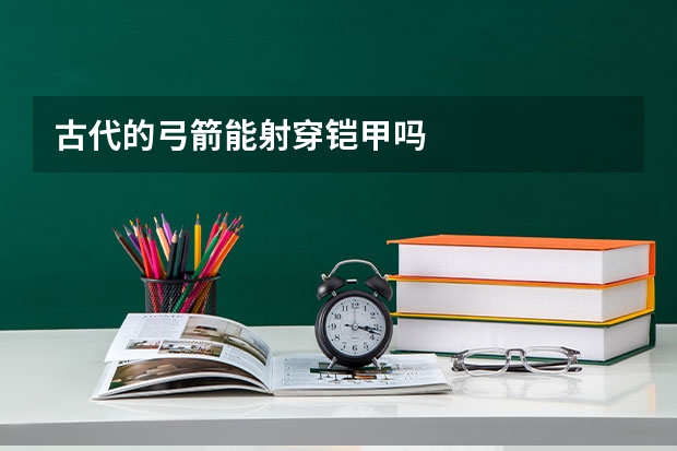 古代的弓箭能射穿铠甲吗