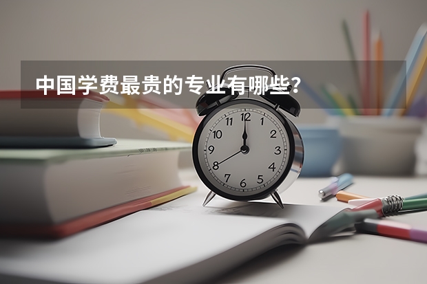 中国学费最贵的专业有哪些？