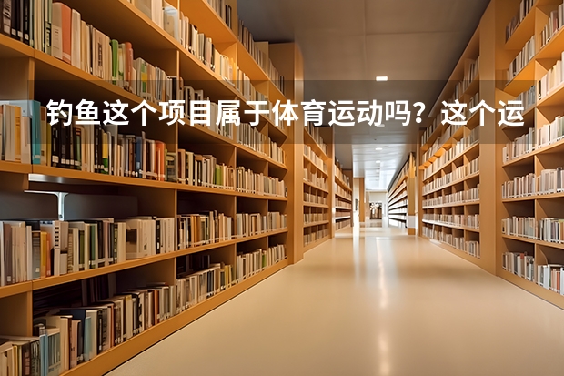 钓鱼这个项目属于体育运动吗？这个运动主要是怎么进行的呢？