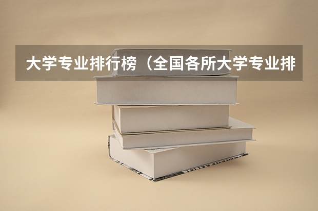 大学专业排行榜（全国各所大学专业排名）