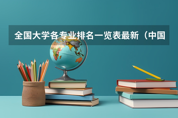 全国大学各专业排名一览表最新（中国大学专业排名最新排名表）