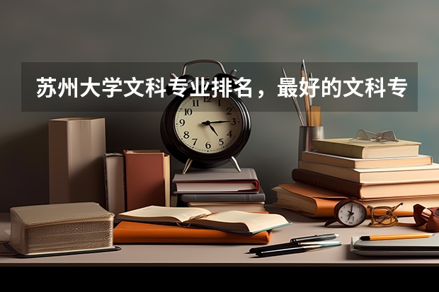苏州大学文科专业排名，最好的文科专业有哪些