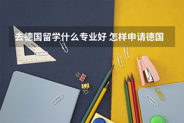 去德国留学什么专业好 怎样申请德国热门专业