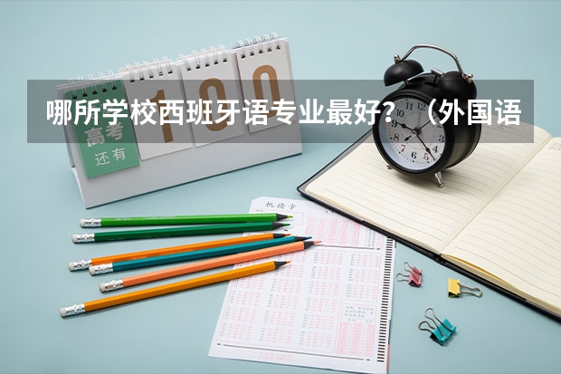 哪所学校西班牙语专业最好？（外国语学院大学排名）