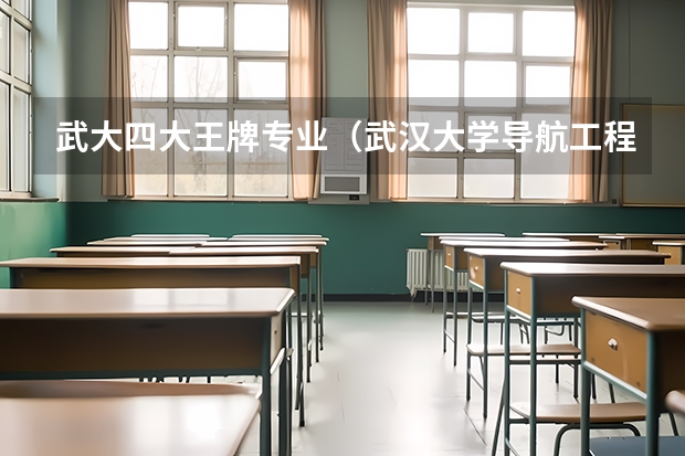 武大四大王牌专业（武汉大学导航工程就业前景）