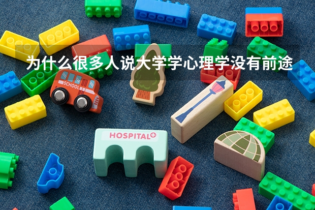 为什么很多人说大学学心理学没有前途？