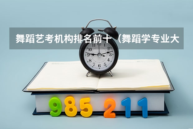 舞蹈艺考机构排名前十（舞蹈学专业大学排名）