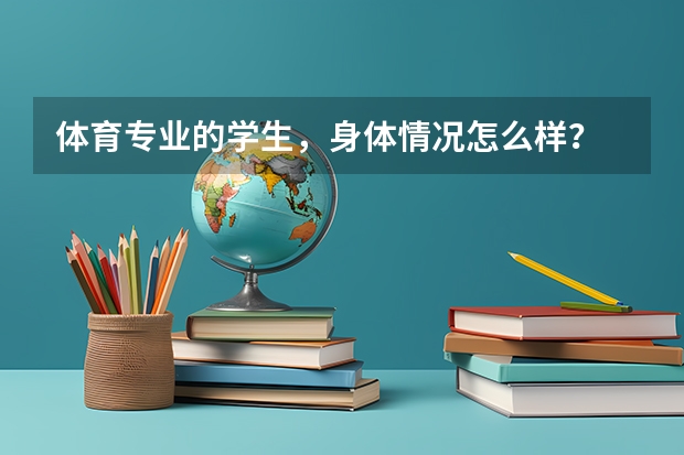 体育专业的学生，身体情况怎么样？