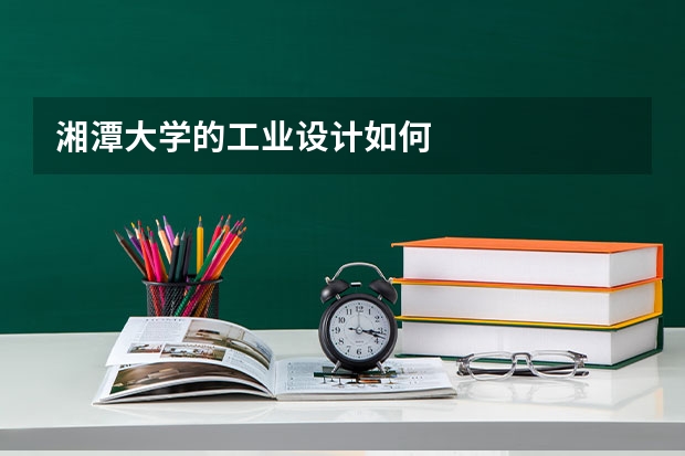 湘潭大学的工业设计如何