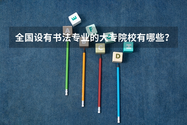 全国设有书法专业的大专院校有哪些？