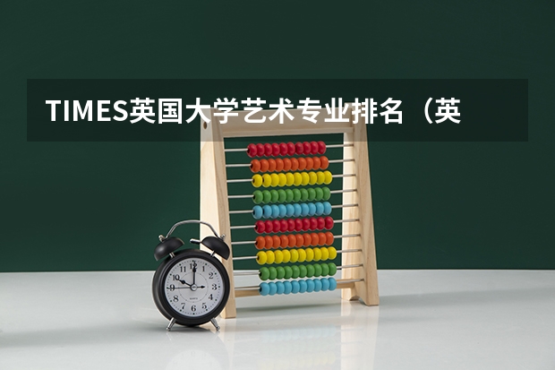TIMES英国大学艺术专业排名（英国创意艺术大学世界排名）