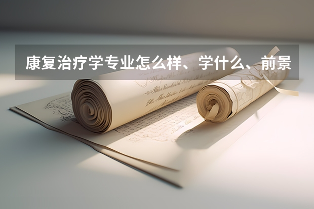 康复治疗学专业怎么样、学什么、前景好吗