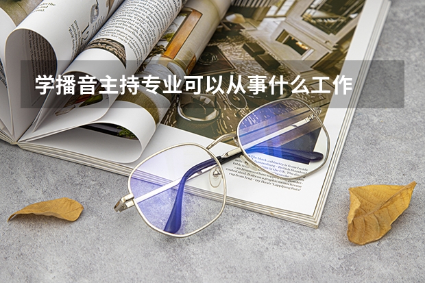 学播音主持专业可以从事什么工作