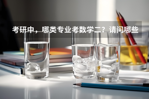 考研中，哪类专业考数学二？请问哪些211工科大学考研考数学二