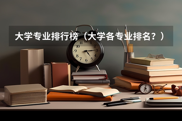 大学专业排行榜（大学各专业排名？）