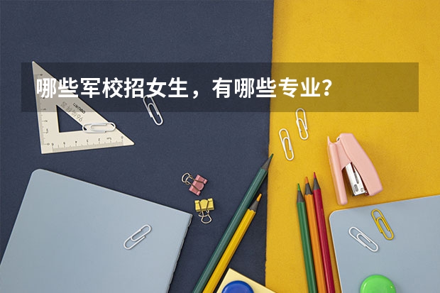 哪些军校招女生，有哪些专业？