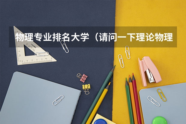 物理专业排名大学（请问一下理论物理专业国内大学排名？）