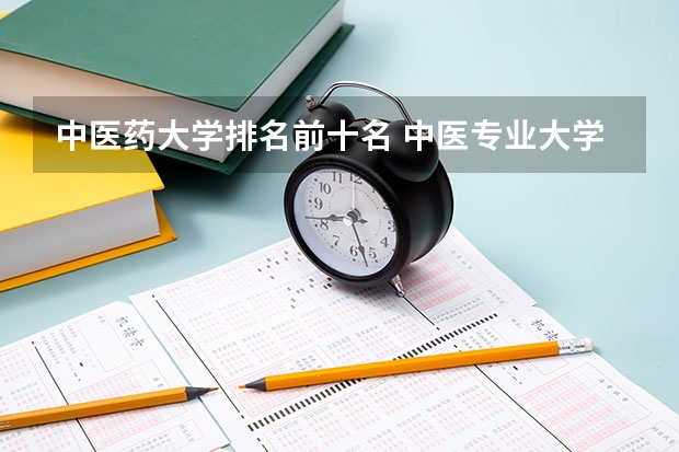 中医药大学排名前十名 中医专业大学排名