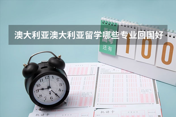 澳大利亚澳大利亚留学哪些专业回国好就业