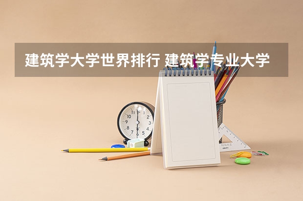 建筑学大学世界排行 建筑学专业大学世界排名汇总