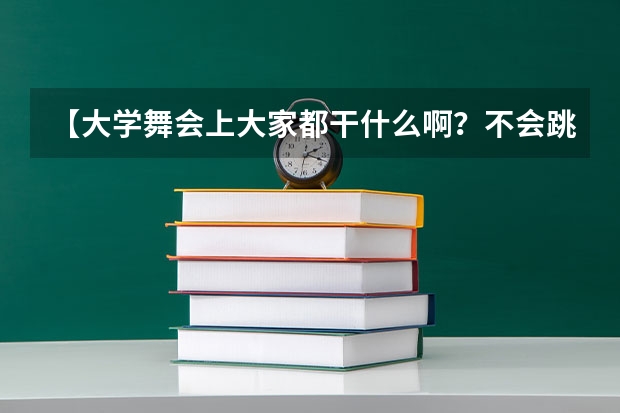 【大学舞会上大家都干什么啊？不会跳舞的有人教么！】