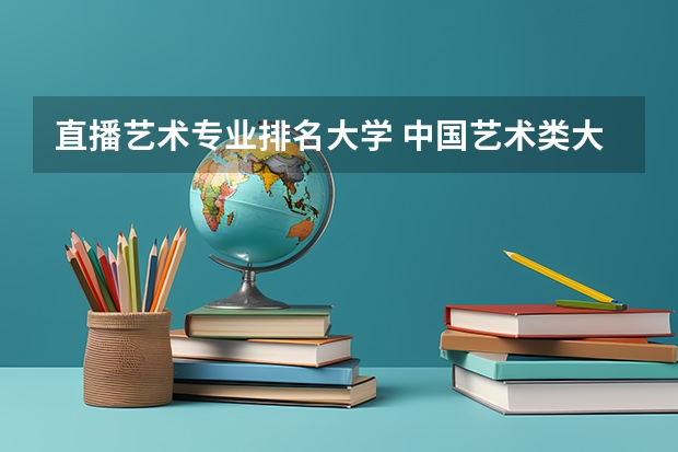 直播艺术专业排名大学 中国艺术类大学排名前十名？