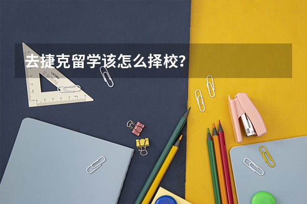 去捷克留学该怎么择校？
