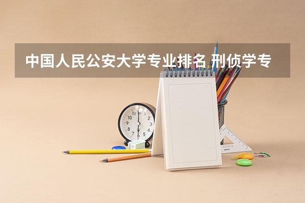 中国人民公安大学专业排名 刑侦学专业的大学排名