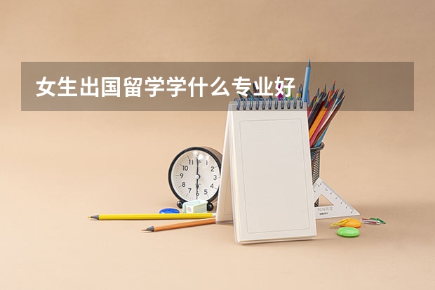 女生出国留学学什么专业好