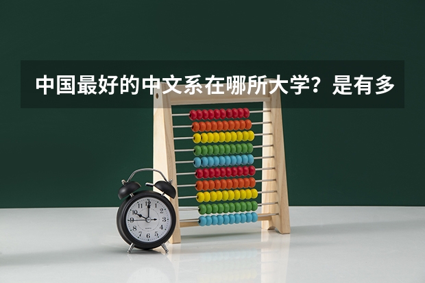 中国最好的中文系在哪所大学？是有多么强势？ 汉语言文学大学专业排名