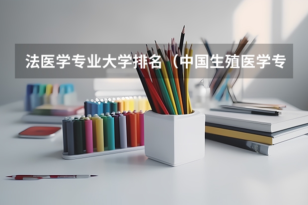 法医学专业大学排名（中国生殖医学专业最牛的大学是哪所？）
