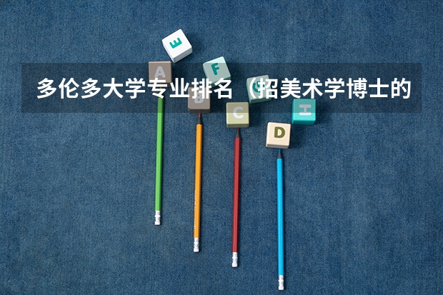 多伦多大学专业排名（招美术学博士的学校有哪几个呀？谢谢！）