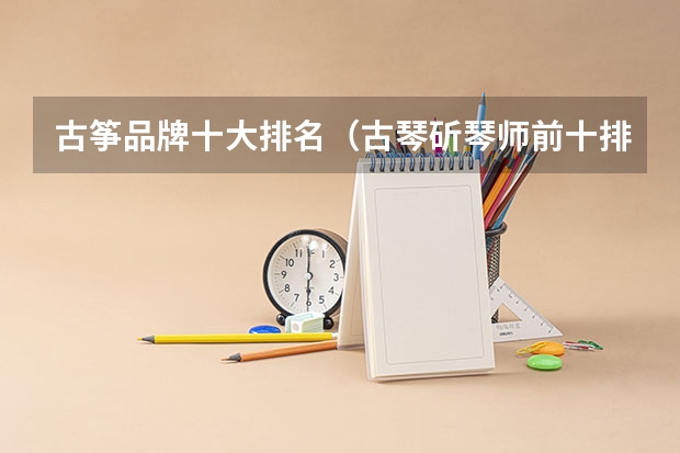 古筝品牌十大排名（古琴斫琴师前十排名？）